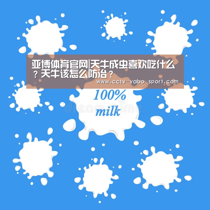 亚博体育官网|天牛成虫喜欢吃什么?天牛该怎么防治?(图1) 亚博体育